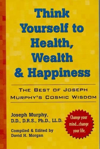 Бумажная книга «Think Yourself to Health, Wealth and Happiness: The Best of Joseph Murphy's Cosmic Wisdom», автор Джозеф Мерфи - фото №1