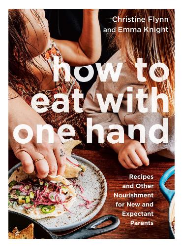 Бумажная книга «How To Eat With One Hand: Recipes and Other Nourishment for New and Expectant Parents», авторов Кристин Флинн, Эмма Найт - фото №1