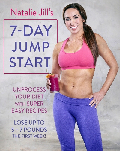 Бумажная книга «Natalie Jill's 7-Day Jump Start: Unprocess Your Diet with Super Easy Recipes. Lose Up to 5-7 Pounds the First Week!», автор Натали Джилл - фото №1