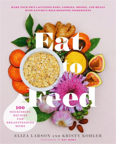 Паперова книга «Eat to Feed: 80 Nourishing Recipes for Breastfeeding Moms», авторів Еліза Ларсон, Крісті Колер - фото №1