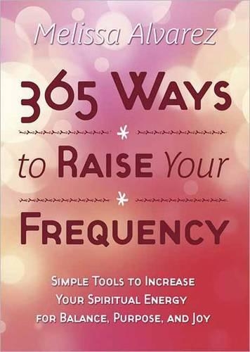 Паперова книга «365 Ways to Raise Your Frequency: Simple Tools to Increase Your Spiritual Energy for Balance, Purpose, and Joy», автор Мелісса Альварес - фото №1