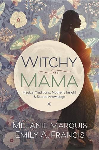 Паперова книга «Witchy Mama: Magickal Traditions, Motherly Insights, and Sacred Knowledge», авторів Емілі А. Френсіс, Мелані Маркіз - фото №1