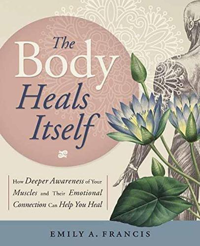 Бумажная книга «The Body Heals Itself: How Deeper Awareness of Your Muscles and Their Emotional Connection Can Help You Heal», автор Эмили А. Фрэнсис - фото №1