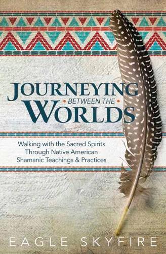 Паперова книга «Journeying Between the Worlds: Walking with the Sacred Spirits Through Native American Shamanic Teachings and Practices», автор Ігл Скайфайр - фото №1