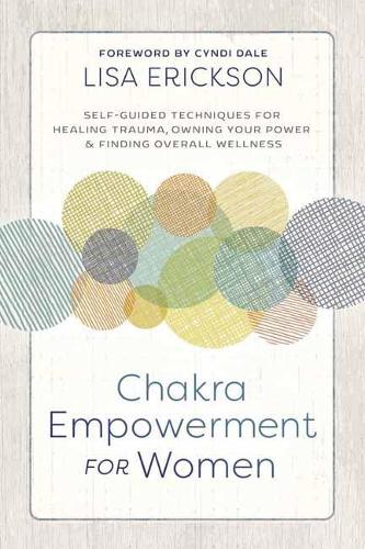 Паперова книга «Chakra Empowerment for Women: Self-Guided Techniques for Healing Trauma, Owning Your Power and Finding Overall Wellness», автор Ліза Еріксон - фото №1
