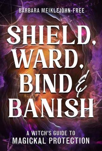 Бумажная книга «Shield, Ward, Bind & Banish: A Witch's Guide to Magickal Protection», автор Барбара Мейклджон-Фри - фото №1