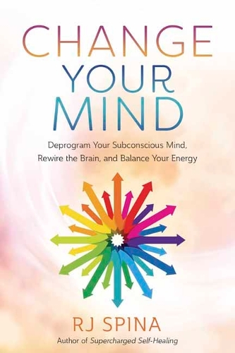 Бумажная книга «Change Your Mind: Deprogram Your Subconscious Mind, Rewire the Brain, and Balance Your Energy», автор Р. Дж. Спина - фото №1