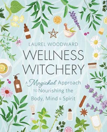 Бумажная книга «Wellness Witchery: A Magickal Approach to Nourishing the Body, Mind & Spirit», автор Лорел Вудворд - фото №1