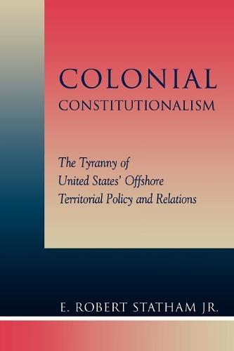 Бумажная книга «Colonial Constitutionalism: The Tyranny of United States' Offshore Territorial Policy and Relations», автор Роберт Э. Стэтхэм - фото №1