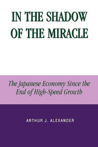 Бумажная книга «In the Shadow of the Miracle: The Japanese Economy Since the End of High-Speed Growth», автор Артур Дж. Александр - фото №1