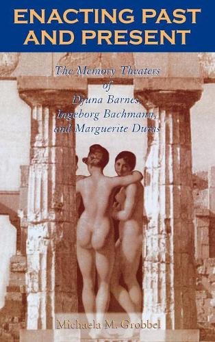 Паперова книга «Enacting Past and Present: The Memory Theaters of Djuna Barnes, Ingeborg Bachmann, and Marguerite Duras», автор Мікаела М. Гроббель - фото №1