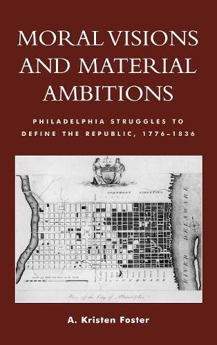 Паперова книга «Moral Visions and Material Ambitions: Philadelphia Struggles to Define the Republic, 1776-1836», автор Крістен А. Фостер - фото №1