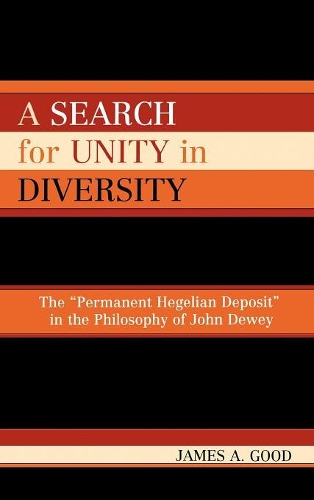 Бумажная книга «A Search for Unity in Diversity: The 'Permanent Hegelian Deposit' in the Philosophy of John Dewey», автор Джеймс А. Гуд - фото №1
