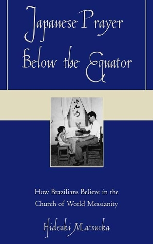 Бумажная книга «Japanese Prayer Below the Equator: How Brazilians Believe in the Church of World Messianity», автор Хидеаки Мацуока - фото №1
