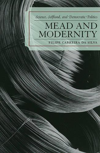 Паперова книга «Mead and Modernity: Science, Selfhood, and Democratic Politics», автор Філіпе Каррейра да Сілва - фото №1
