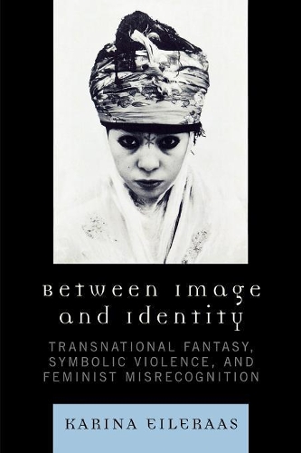 Паперова книга «Between Image and Identity: Transnational Fantasy, Symbolic Violence, and Feminist Misrecognition», автор Каріна А. Ейлераас - фото №1