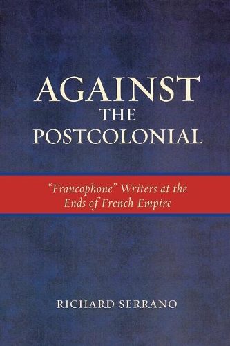 Бумажная книга «Against the Postcolonial: 'Francophone' Writers at the Ends of the French Empire», автор Ричард Серрано - фото №1