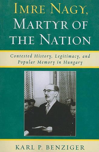 Бумажная книга «Imre Nagy, Martyr of the Nation: Contested History, Legitimacy, and Popular Memory in Hungary», автор Карл П. Бенцигер - фото №1