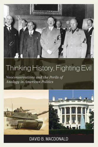 Бумажная книга «Thinking History, Fighting Evil: Neoconservatives and the Perils of Analogy in American Politics», автор Дэвид Б. Макдональд - фото №1