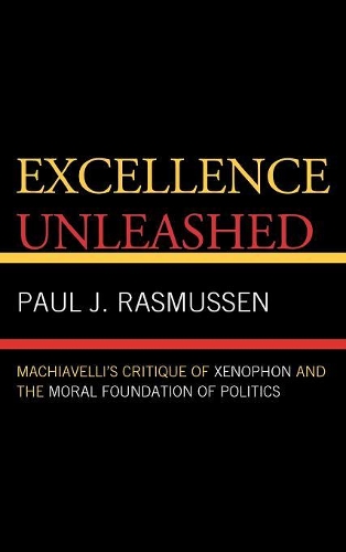 Бумажная книга «Excellence Unleashed: Machiavelli's Critique of Xenophon and the Moral Foundation of Politics», автор Пол Дж. Расмуссен - фото №1