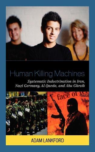 Бумажная книга «Human Killing Machines: Systematic Indoctrination in Iran, Nazi Germany, Al Qaeda, and Abu Ghraib», автор Адам Лэнкфорд - фото №1