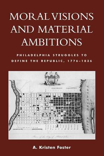 Бумажная книга «Moral Visions and Material Ambitions: Philadelphia Struggles to Define the Republic, 1776-1836», автор Кристен А. Фостер - фото №1