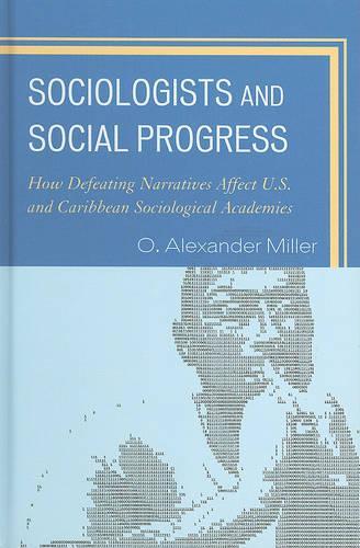 Бумажная книга «Sociologists and Social Progress: How Defeating Narratives Affect U.S. and Caribbean Sociological Academies», автор O. Александр Миллер - фото №1