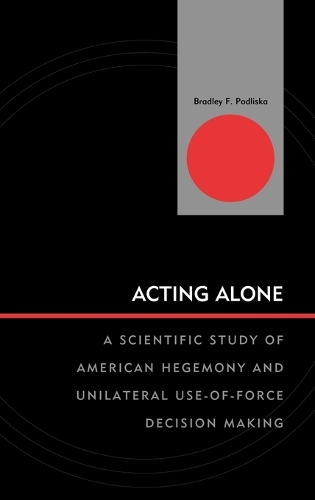 Паперова книга «Acting Alone: A Scientific Study of American Hegemony and Unilateral Use-of-Force Decision Making», автор Бредлі Ф. Подліска - фото №1