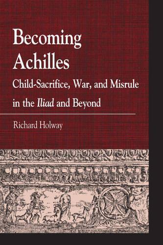 [object Object] «Becoming Achilles: Child-sacrifice, War, and Misrule in the lliad and Beyond», автор Ричард Керр Холвей - фото №1