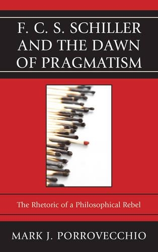 Бумажная книга «F.C.S. Schiller and the Dawn of Pragmatism: The Rhetoric of a Philosophical Rebel», автор Марк Дж. Порровеккио - фото №1