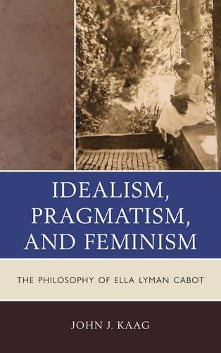 [object Object] «Idealism, Pragmatism, and Feminism: The Philosophy of Ella Lyman Cabot», автор Джон Кааг - фото №1