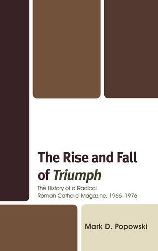 Бумажная книга «The Rise and Fall of Triumph: The History of a Radical Roman Catholic Magazine, 1966–1976», автор Марк Д. Поповски - фото №1