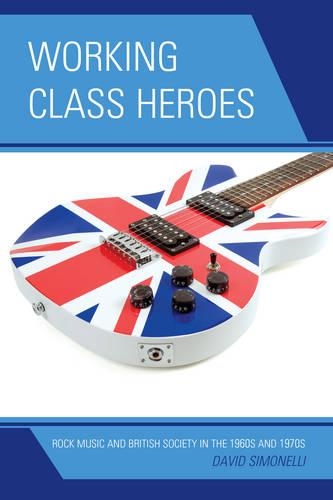 Паперова книга «Working Class Heroes: Rock Music and British Society in the 1960s and 1970s», автор Девід Сімонеллі - фото №1