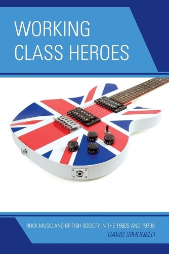 Паперова книга «Working Class Heroes: Rock Music and British Society in the 1960s and 1970s», автор Девід Сімонеллі - фото №1