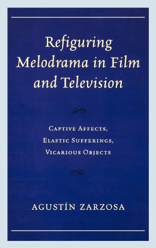 Бумажная книга «Refiguring Melodrama in Film and Television: Captive Affects, Elastic Sufferings, Vicarious Objects», автор Агустин Зарзоса - фото №1