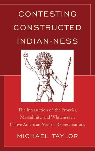 Бумажная книга «Contesting Constructed Indian-ness: The Intersection of the Frontier, Masculinity, and Whiteness in Native American Mascot Representations», автор Майкл Тейлор - фото №1