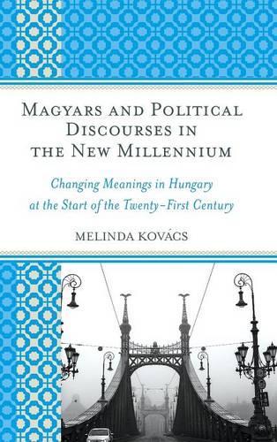Бумажная книга «Magyars and Political Discourses in the New Millennium: Changing Meanings in Hungary at the Start of the Twenty-First Century», автор Мелинда Ковач - фото №1