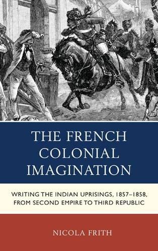 Бумажная книга «The French Colonial Imagination: Writing the Indian Uprisings, 1857-1858, from Second Empire to Third Republic», автор Никола Фрит - фото №1