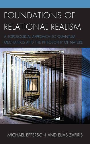 Бумажная книга «Foundations of Relational Realism: A Topological Approach to Quantum Mechanics and the Philosophy of Nature», авторов Элиас Зафирис, Майкл Эпперсон - фото №1