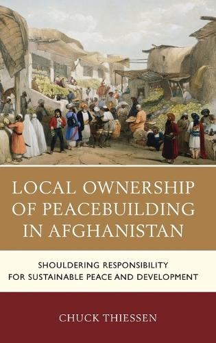 Бумажная книга «Local Ownership of Peacebuilding in Afghanistan: Shouldering Responsibility for Sustainable Peace and Development», автор Чак Тиссен - фото №1