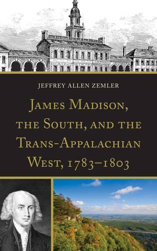 Бумажная книга «James Madison, the South, and the Trans-Appalachian West, 1783–1803», автор Джеффри Аллен Землер - фото №1