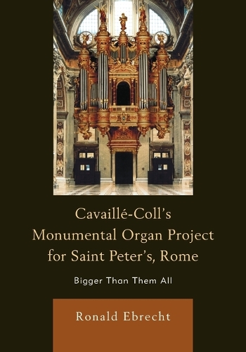 Бумажная книга «Cavaille-Coll's Monumental Organ Project for Saint Peter's, Rome: Bigger Than Them All», автор Рональд Эбрехт - фото №1