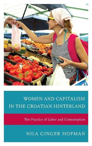 Бумажная книга «Women and Capitalism in the Croatian Hinterland: The Practice of Labor and Consumption», автор Нила Джинджер Хофман - фото №1