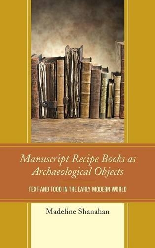 Паперова книга «Manuscript Recipe Books as Archaeological Objects: Text and Food in the Early Modern World», автор Мадлен Шанахан - фото №1