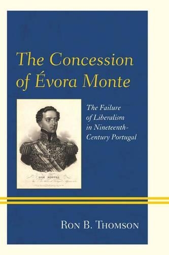Бумажная книга «The Concession of Évora Monte: The Failure of Liberalism in Nineteenth-Century Portugal», автор Рон Б. Томсон - фото №1