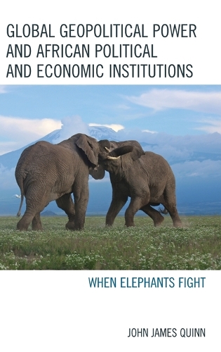 Бумажная книга «Global Geopolitical Power and African Political and Economic Institutions: When Elephants Fight», автор Джон Джеймс Куинн - фото №1