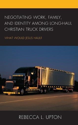 Бумажная книга «Negotiating Work, Family, and Identity among Long-Haul Christian Truck Drivers: What Would Jesus Haul?», автор Ребекка Л. Аптон - фото №1