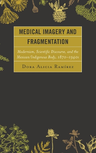Бумажная книга «Medical Imagery and Fragmentation: Modernism, Scientific Discourse, and the Mexican/Indigenous Body, 1870–1940s», автор Дора Алисия Рамирес - фото №1