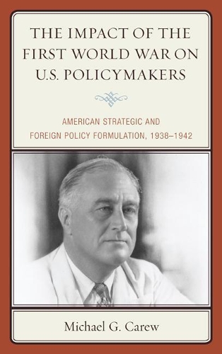 Бумажная книга «The Impact of the First World War on U.S. Policymakers: American Strategic and Foreign Policy Formulation, 1938–1942», автор Майкл Г. Кэрью - фото №1