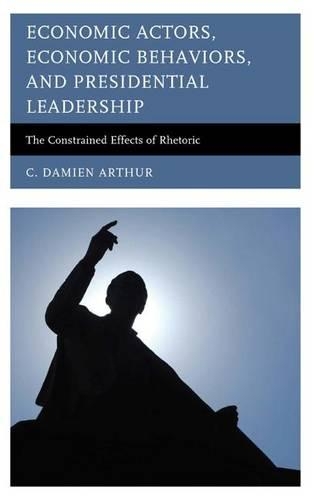Бумажная книга «Economic Actors, Economic Behaviors, and Presidential Leadership: The Constrained Effects of Rhetoric», автор К. Дэмиен Артур - фото №1
